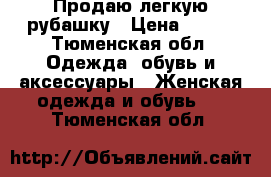 Продаю легкую рубашку › Цена ­ 400 - Тюменская обл. Одежда, обувь и аксессуары » Женская одежда и обувь   . Тюменская обл.